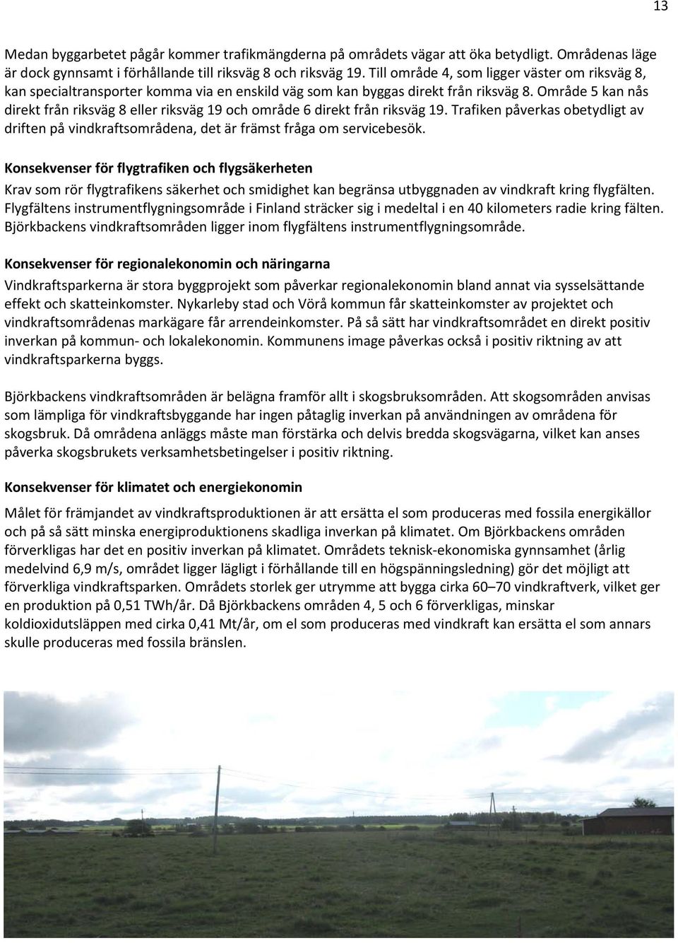 Område 5 kan nås direkt från riksväg 8 eller riksväg 19 och område 6 direkt från riksväg 19. Trafiken påverkas obetydligt av driften på vindkraftsområdena, det är främst fråga om servicebesök.