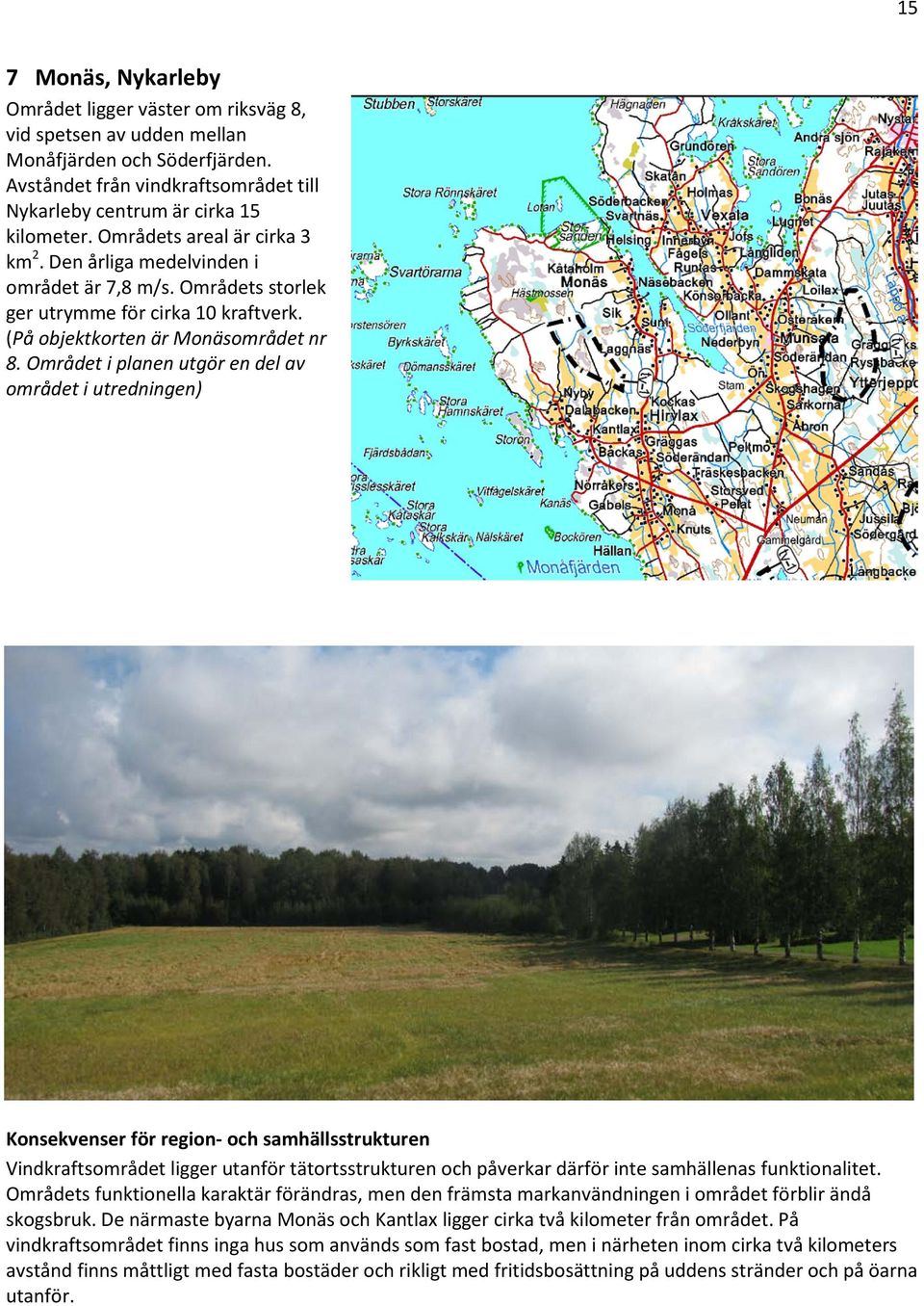 Området i planen utgör en del av området i utredningen) Konsekvenser för region- och samhällsstrukturen Vindkraftsområdet ligger utanför tätortsstrukturen och påverkar därför inte samhällenas