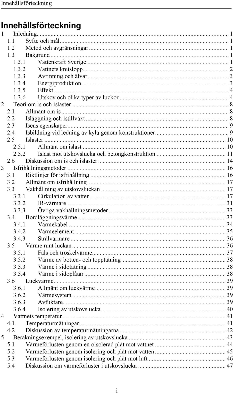 .. 9 2.4 Isbildning vid ledning av kyla genom konstruktioner... 9 2.5 Islaster... 10 2.5.1 Allmänt om islast... 10 2.5.2 Islast mot utskovslucka och betongkonstruktion... 11 2.