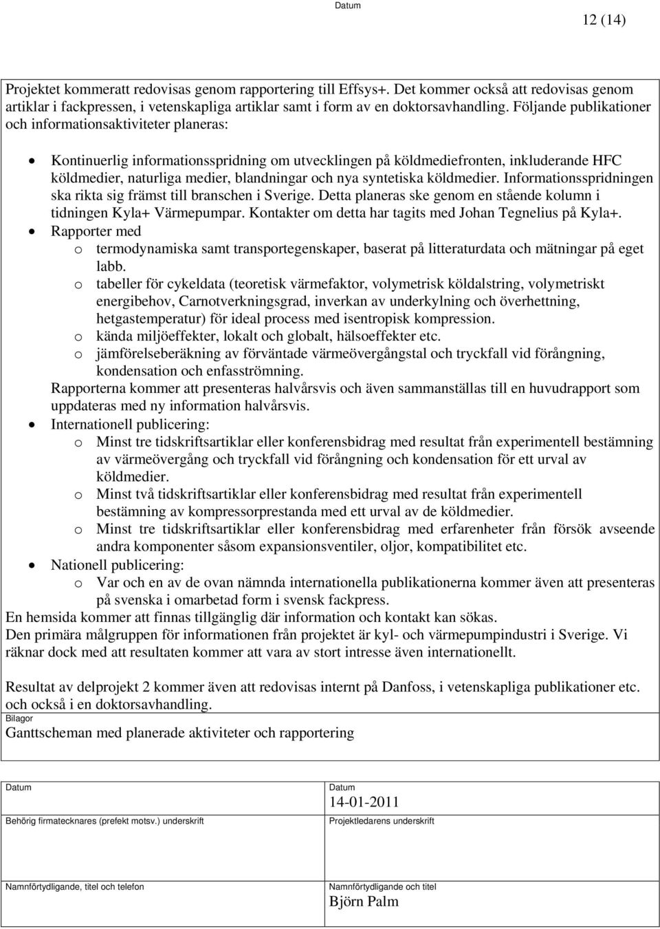 syntetiska köldmedier. Informationsspridningen ska rikta sig främst till branschen i Sverige. Detta planeras ske genom en stående kolumn i tidningen Kyla+ Värmepumpar.