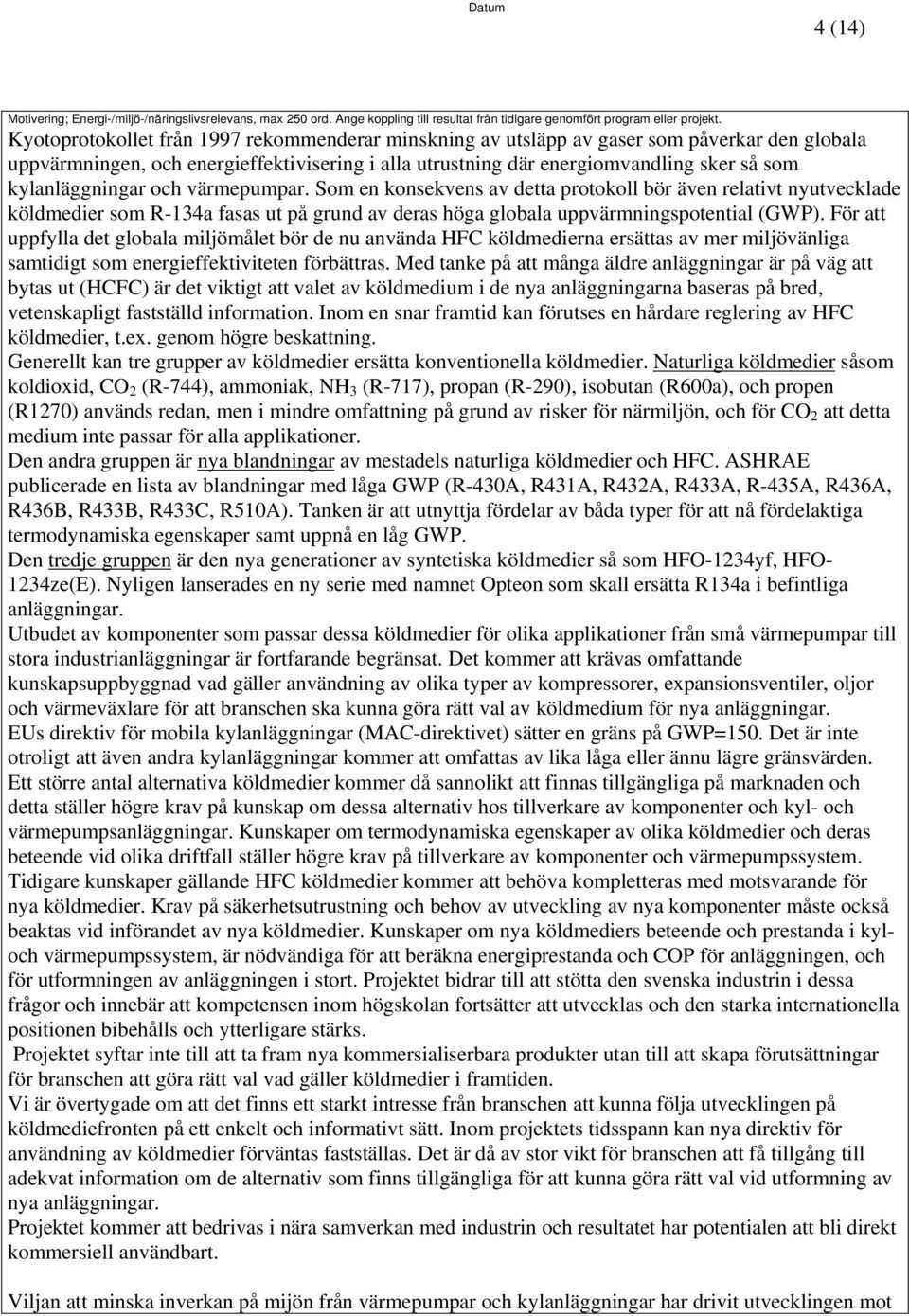 kylanläggningar och värmepumpar. Som en konsekvens av detta protokoll bör även relativt nyutvecklade köldmedier som R-134a fasas ut på grund av deras höga globala uppvärmningspotential (GWP).
