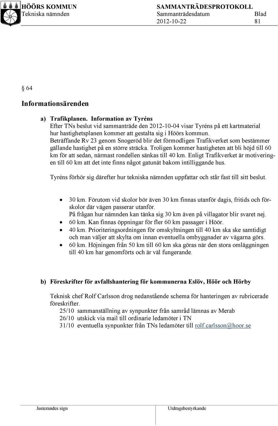 Beträffande Rv 23 genom Snogeröd blir det förmodligen Trafikverket som bestämmer gällande hastighet på en större sträcka.