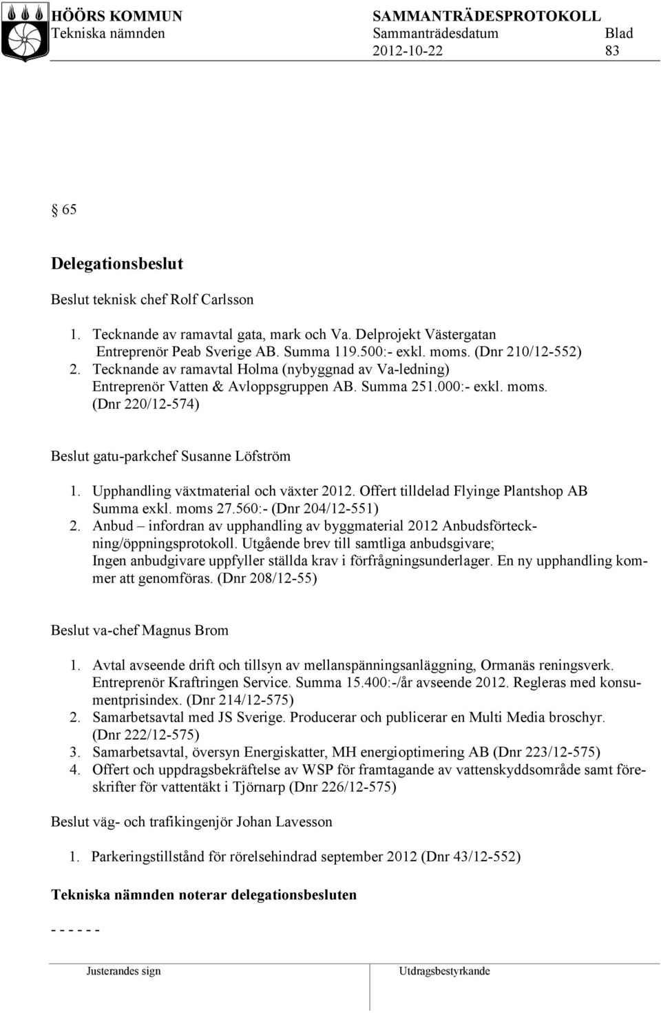 Upphandling växtmaterial och växter 2012. Offert tilldelad Flyinge Plantshop AB Summa exkl. moms 27.560:- (Dnr 204/12-551) 2.