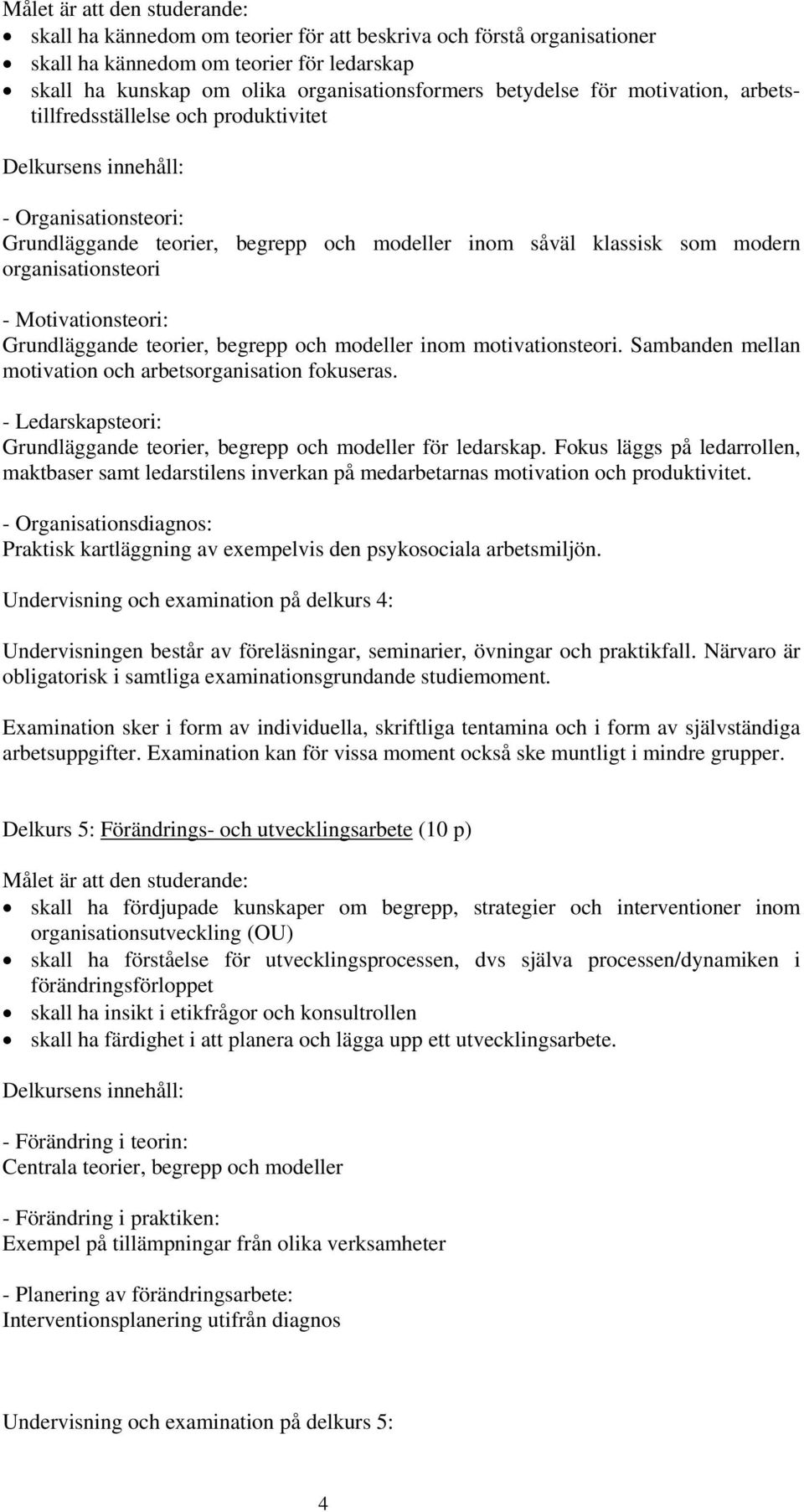 Motivationsteori: Grundläggande teorier, begrepp och modeller inom motivationsteori. Sambanden mellan motivation och arbetsorganisation fokuseras.