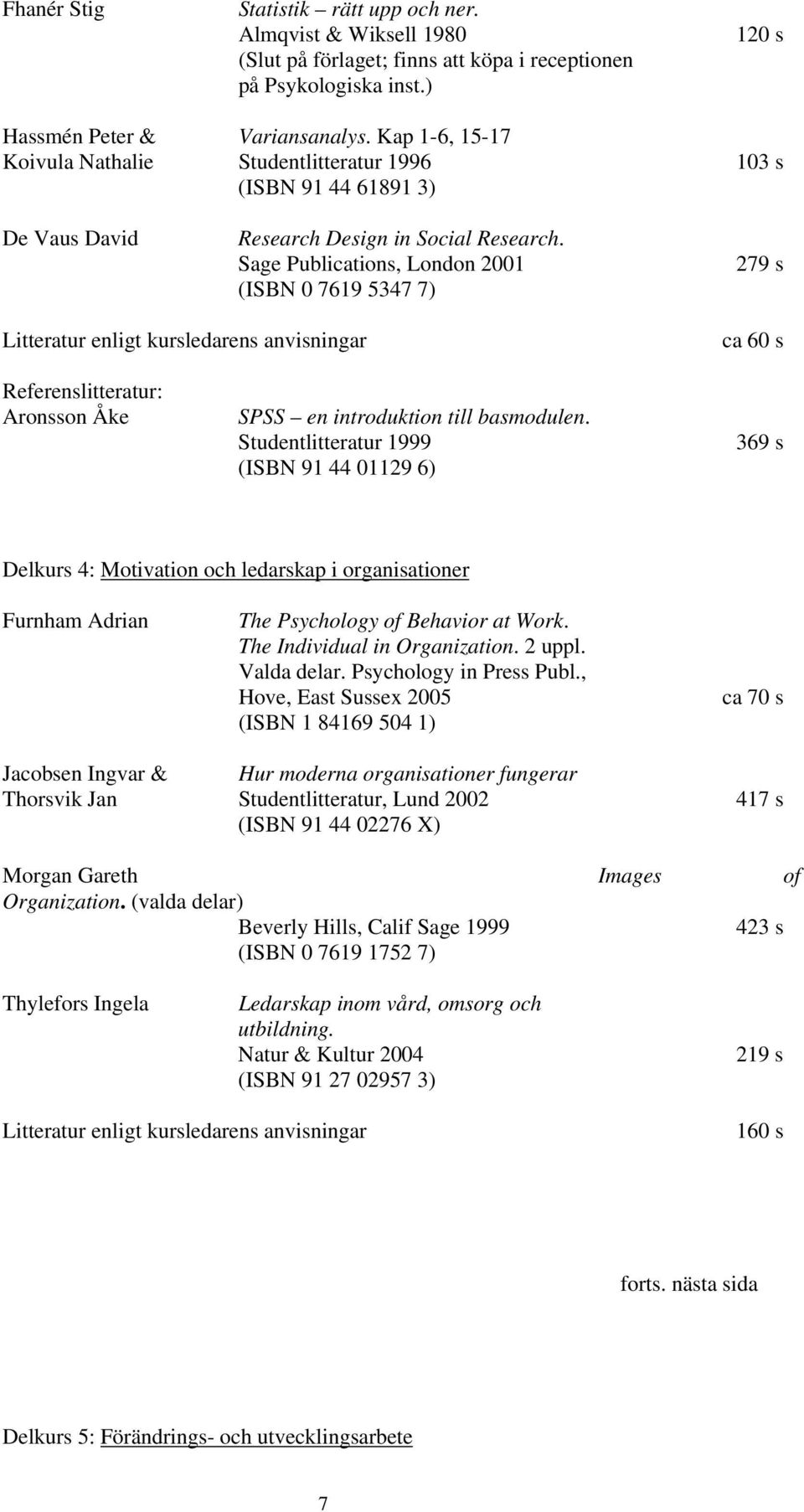 Sage Publications, London 2001 (ISBN 0 7619 5347 7) 279 s Litteratur enligt kursledarens anvisningar ca 60 s Referenslitteratur: Aronsson Åke SPSS en introduktion till basmodulen.