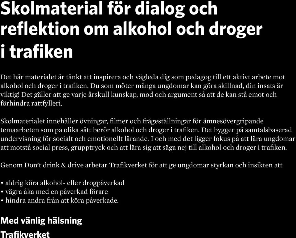 Skolmaterialet innehåller övningar, filmer och frågeställningar för ämnesövergripande temaarbeten som på olika sätt berör alkohol och droger i trafiken.