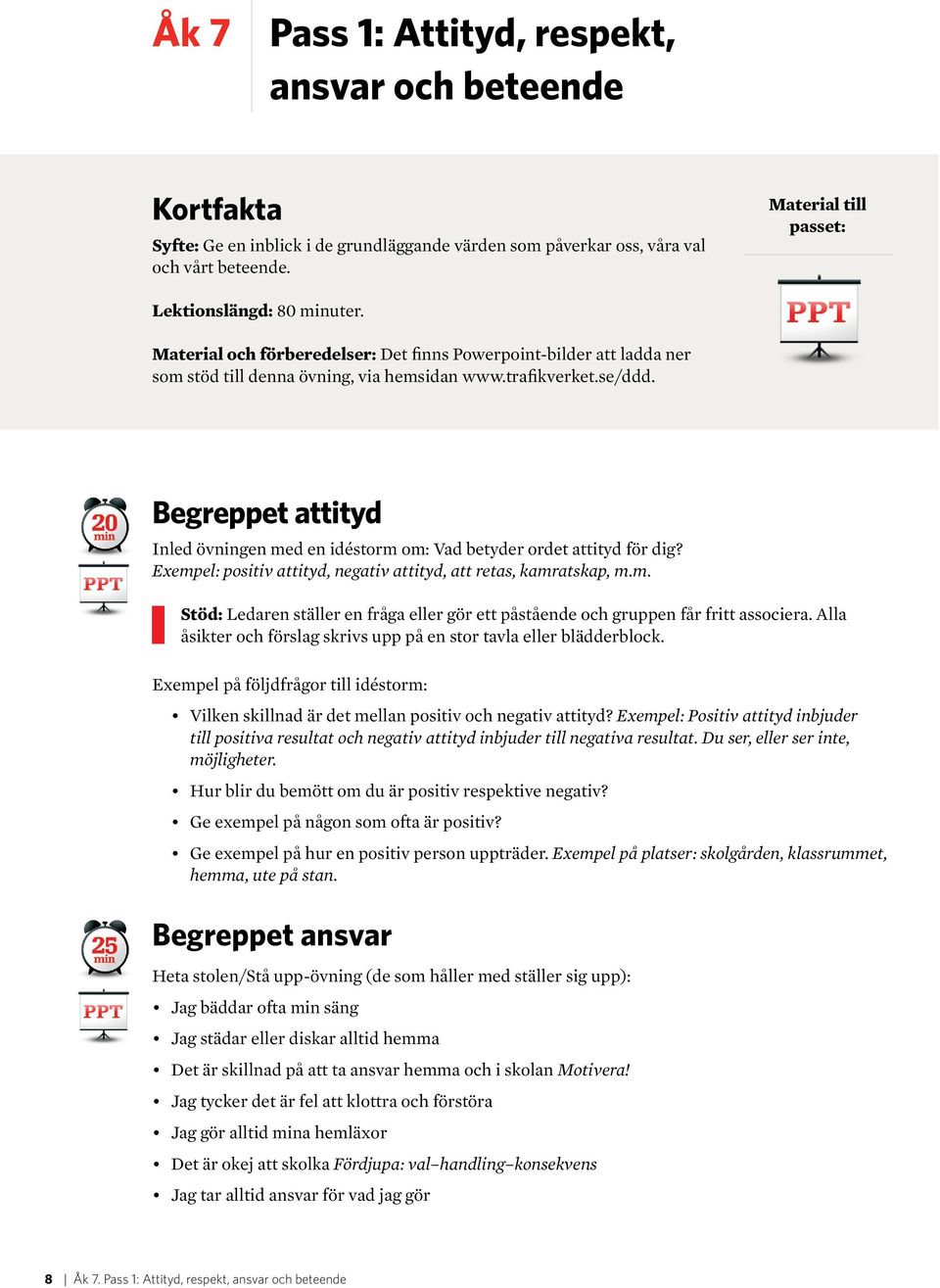 Begreppet attityd Inled övningen med en idéstorm om: Vad betyder ordet attityd för dig? Exempel: positiv attityd, negativ attityd, att retas, kamratskap, m.m. Stöd: Ledaren ställer en fråga eller gör ett påstående och gruppen får fritt associera.