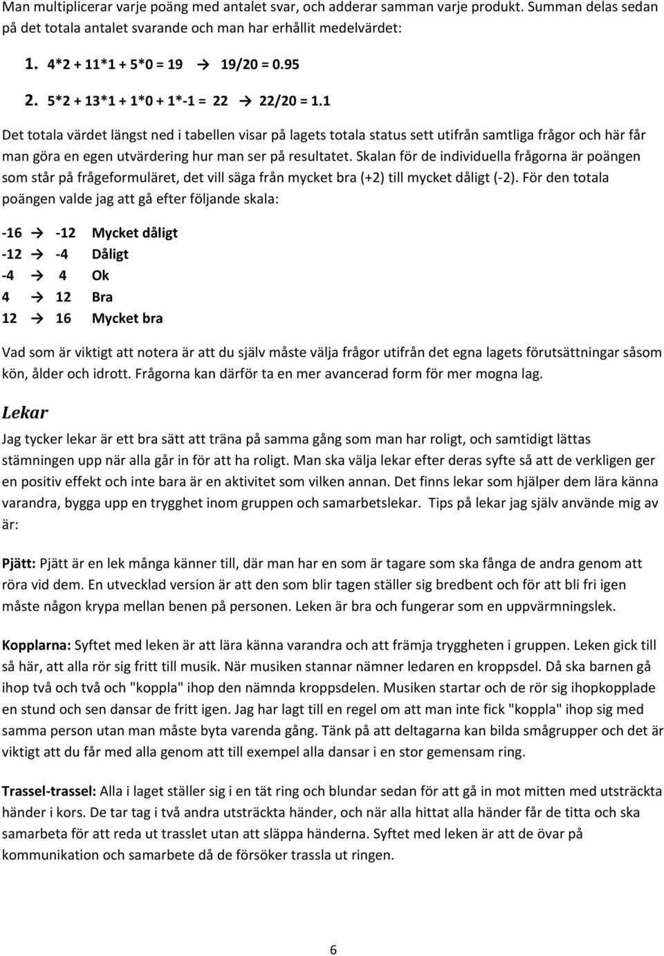 1 Det totala värdet längst ned i tabellen visar på lagets totala status sett utifrån samtliga frågor och här får man göra en egen utvärdering hur man ser på resultatet.