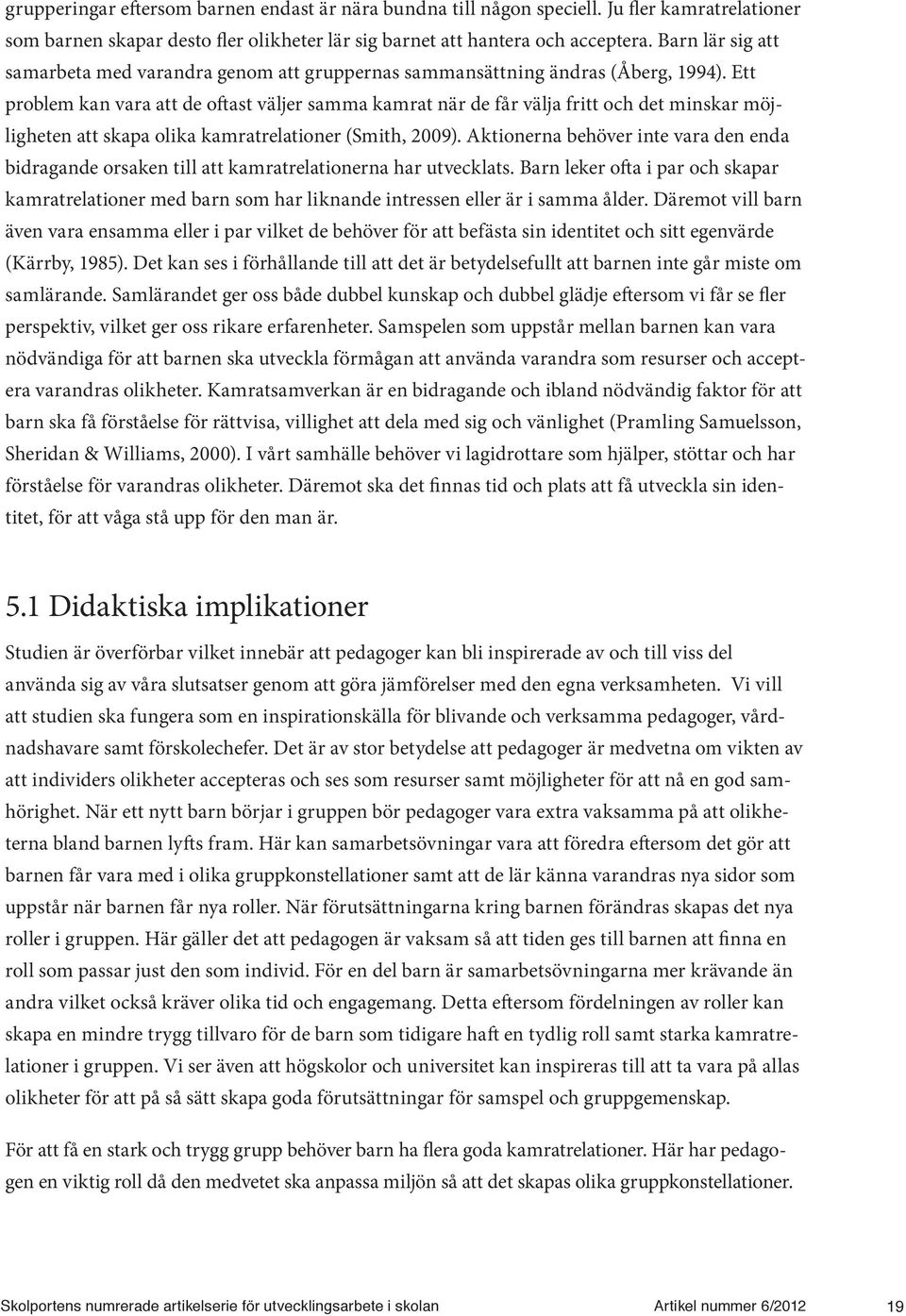 Ett problem kan vara att de oftast väljer samma kamrat när de får välja fritt och det minskar möjligheten att skapa olika kamratrelationer (Smith, 2009).