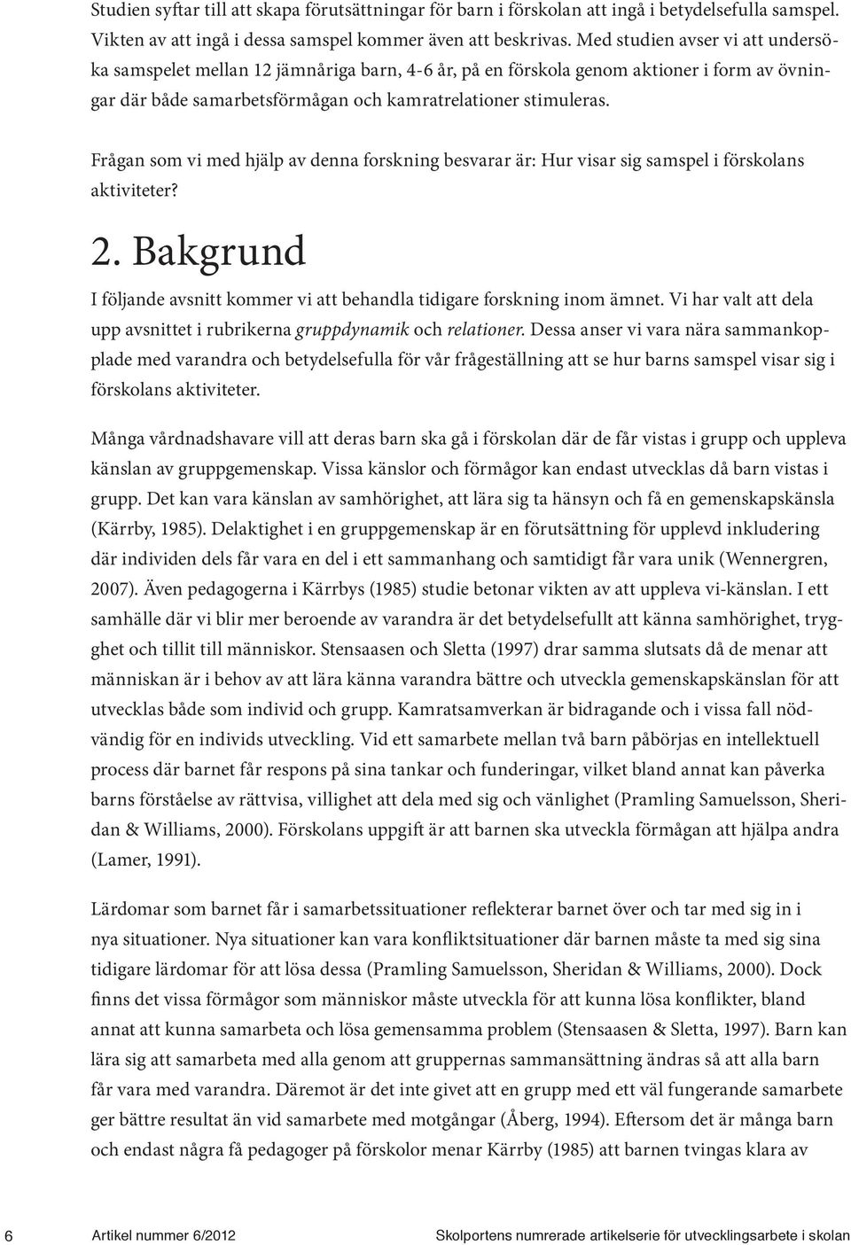 Frågan som vi med hjälp av denna forskning besvarar är: Hur visar sig samspel i förskolans aktiviteter? 2. Bakgrund I följande avsnitt kommer vi att behandla tidigare forskning inom ämnet.