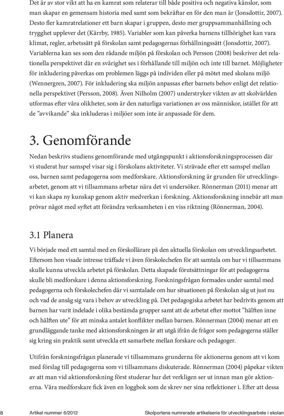 Variabler som kan påverka barnens tillhörighet kan vara klimat, regler, arbetssätt på förskolan samt pedagogernas förhållningssätt (Jonsdottir, 2007).