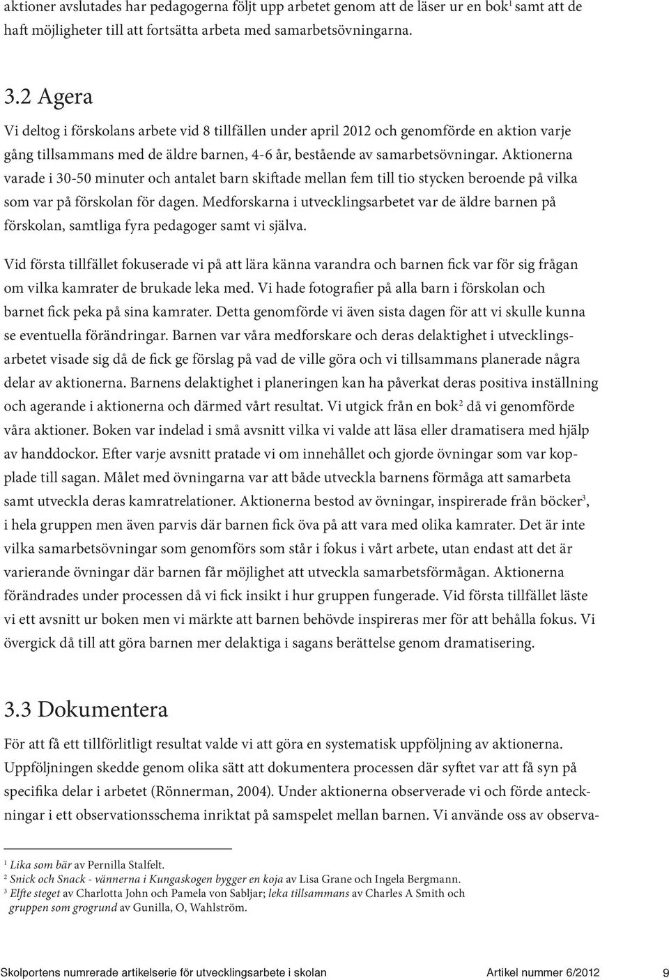 Aktionerna varade i 30-50 minuter och antalet barn skiftade mellan fem till tio stycken beroende på vilka som var på förskolan för dagen.