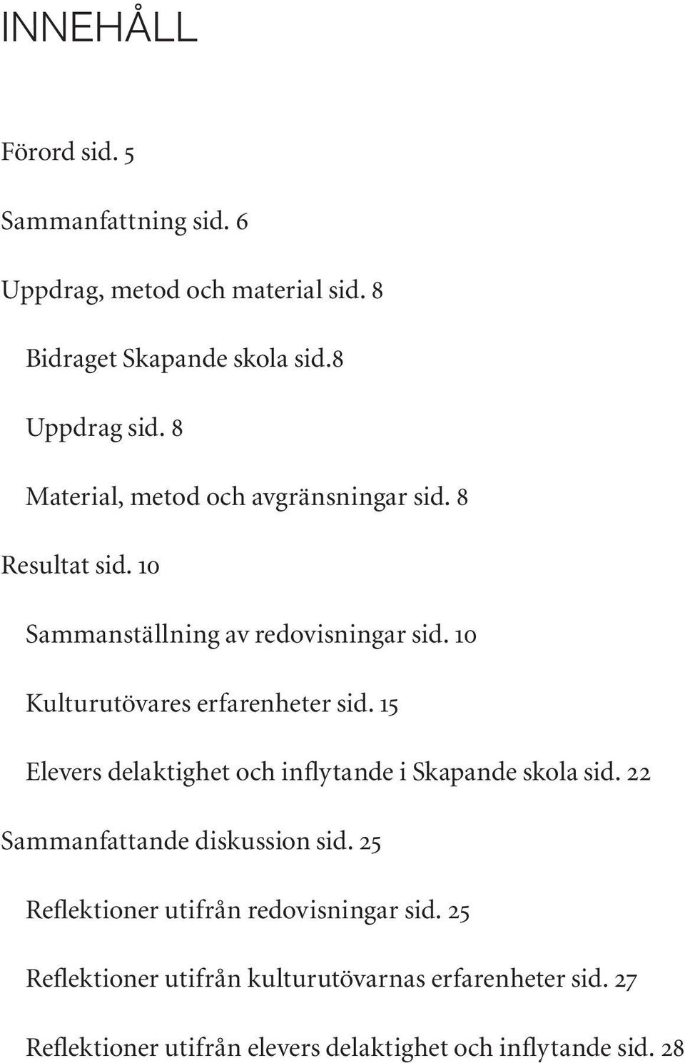 10 Kulturutövares erfarenheter sid. 15 Elevers delaktighet och inflytande i Skapande skola sid. 22 Sammanfattande diskussion sid.