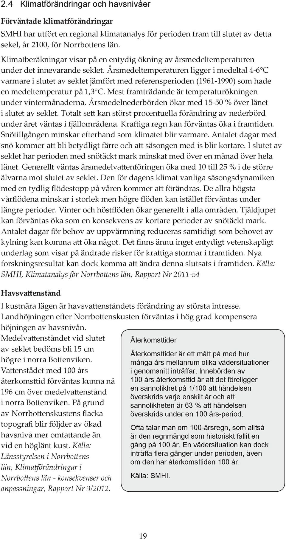 Årsmdltmpraturn liggr i mdltal 4-6 C varmar i slutt av sklt jämfört md rfrnspriodn 1961-1990 som had n mdltmpratur på 1,3 C. Mst framträdand är tmpraturökningn undr vintrmånadrna.