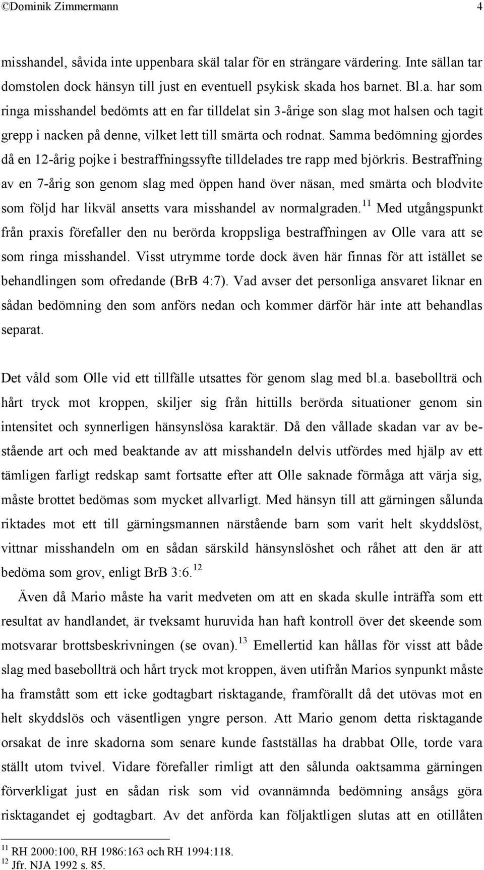 Bestraffning av en 7-årig son genom slag med öppen hand över näsan, med smärta och blodvite som följd har likväl ansetts vara misshandel av normalgraden.