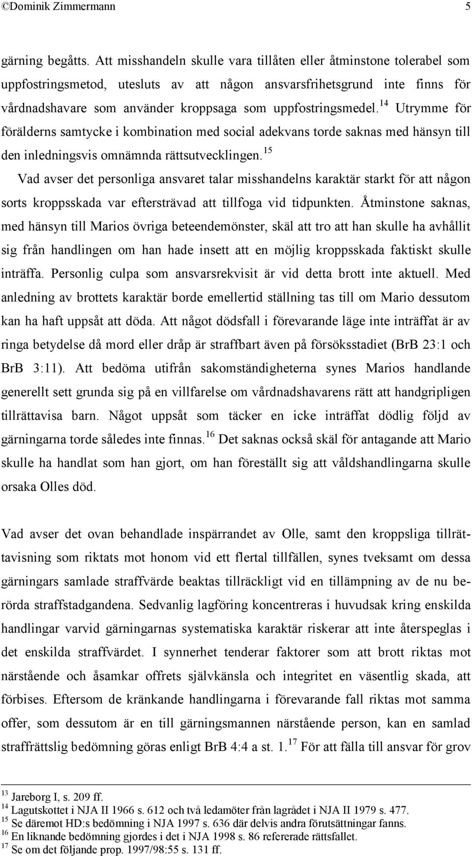 uppfostringsmedel. 14 Utrymme för förälderns samtycke i kombination med social adekvans torde saknas med hänsyn till den inledningsvis omnämnda rättsutvecklingen.