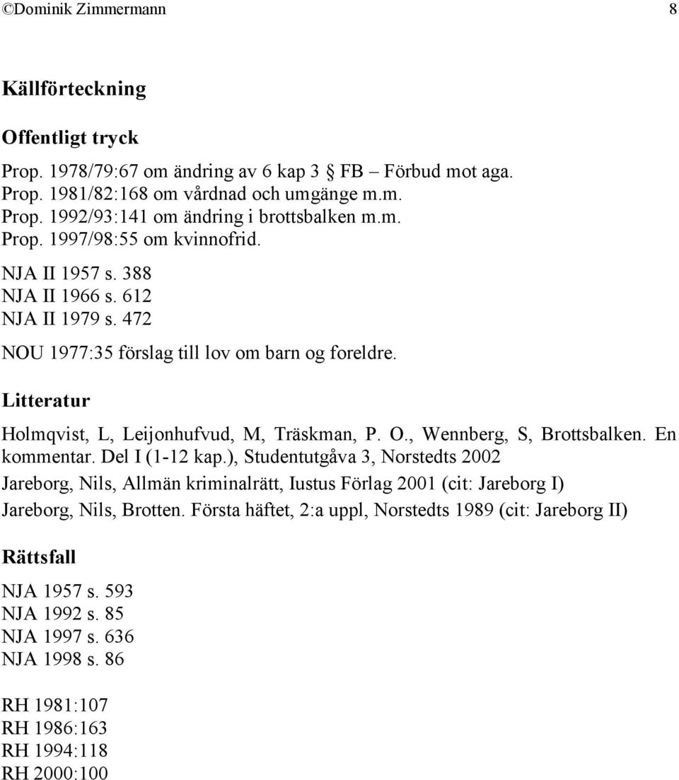 Litteratur Holmqvist, L, Leijonhufvud, M, Träskman, P. O., Wennberg, S, Brottsbalken. En kommentar. Del I (1-12 kap.