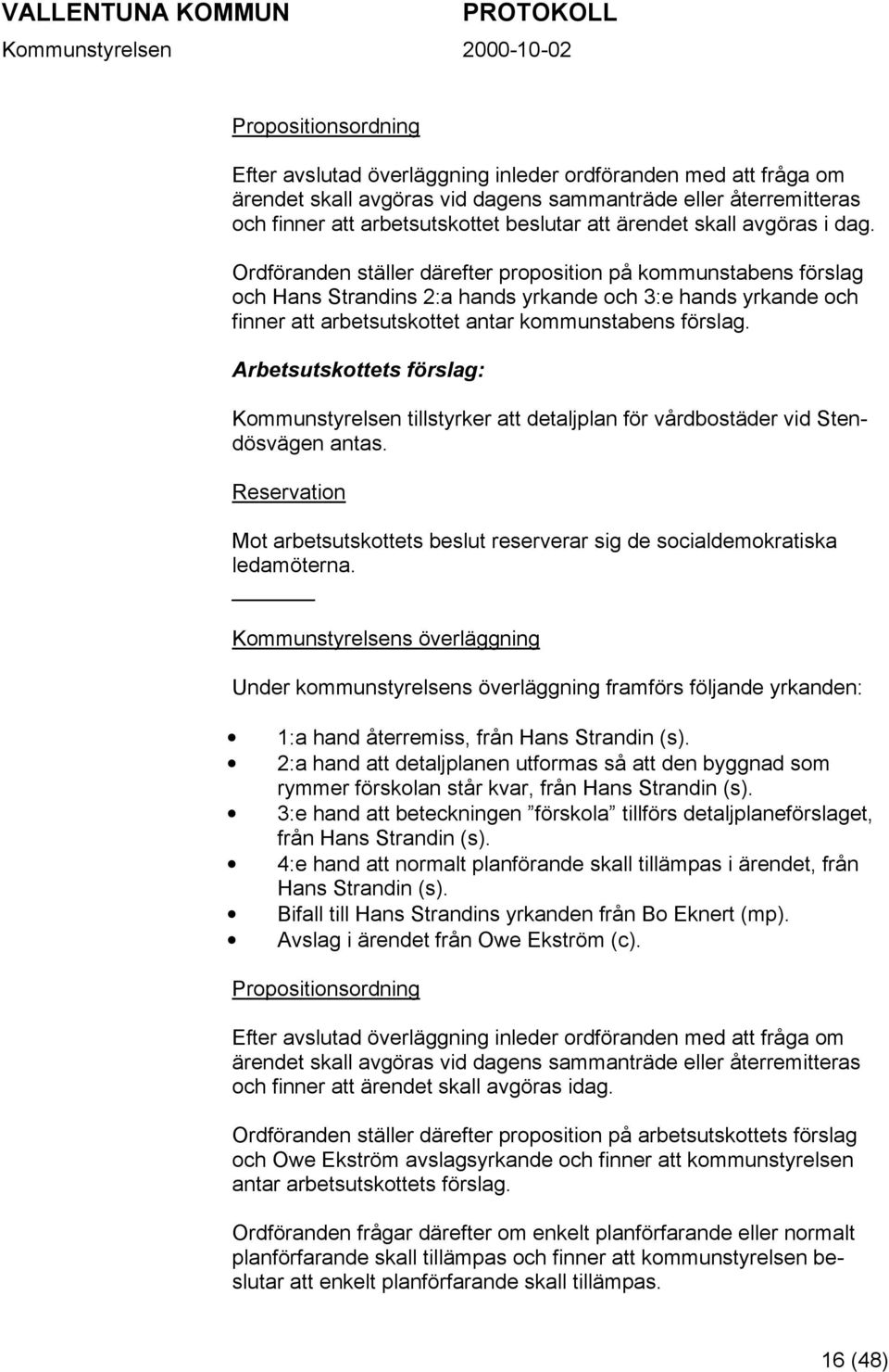 Ordföranden ställer därefter proposition på kommunstabens förslag och Hans Strandins 2:a hands yrkande och 3:e hands yrkande och finner att arbetsutskottet antar kommunstabens förslag.