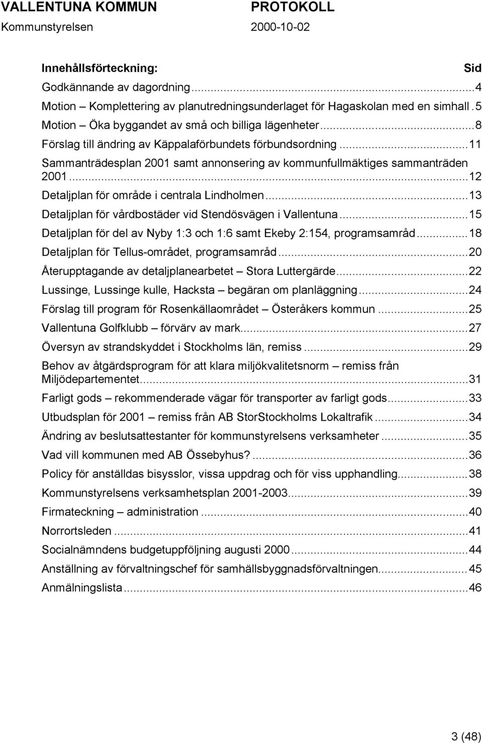 ..13 Detaljplan för vårdbostäder vid Stendösvägen i Vallentuna...15 Detaljplan för del av Nyby 1:3 och 1:6 samt Ekeby 2:154, programsamråd...18 Detaljplan för Tellus-området, programsamråd.