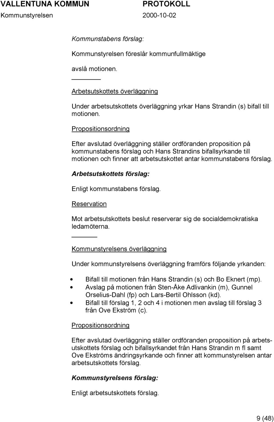 kommunstabens förslag. Arbetsutskottets förslag: Enligt kommunstabens förslag. Reservation Mot arbetsutskottets beslut reserverar sig de socialdemokratiska ledamöterna.