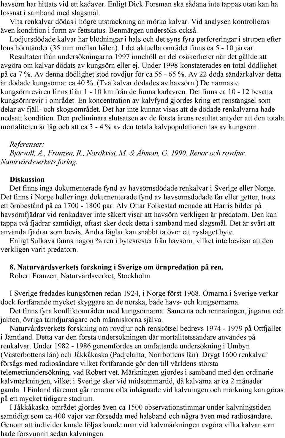 Lodjursdödade kalvar har blödningar i hals och det syns fyra perforeringar i strupen efter lons hörntänder (35 mm mellan hålen). I det aktuella området finns ca 5-10 järvar.