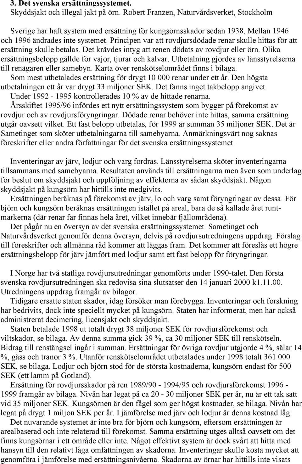 Olika ersättningsbelopp gällde för vajor, tjurar och kalvar. Utbetalning gjordes av länsstyrelserna till renägaren eller samebyn. Karta över renskötselområdet finns i bilaga.