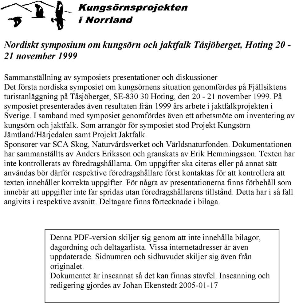 På symposiet presenterades även resultaten från 1999 års arbete i jaktfalkprojekten i Sverige. I samband med symposiet genomfördes även ett arbetsmöte om inventering av kungsörn och jaktfalk.