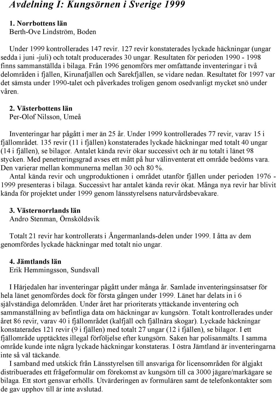 Från 1996 genomförs mer omfattande inventeringar i två delområden i fjällen, Kirunafjällen och Sarekfjällen, se vidare nedan.