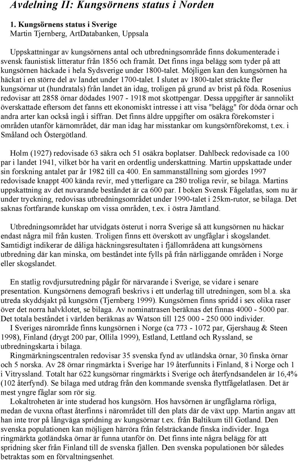 Det finns inga belägg som tyder på att kungsörnen häckade i hela Sydsverige under 1800-talet. Möjligen kan den kungsörnen ha häckat i en större del av landet under 1700-talet.