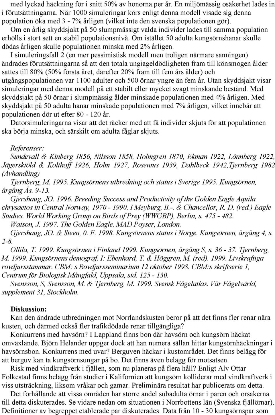 Om en årlig skyddsjakt på 50 slumpmässigt valda individer lades till samma population erhölls i stort sett en stabil populationsnivå.