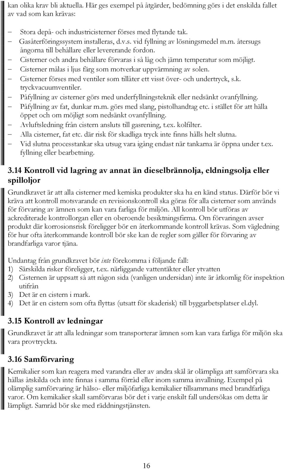 Cisterner och andra behållare förvaras i så låg och jämn temperatur som möjligt. Cisterner målas i ljus färg som motverkar uppvärmning av solen.