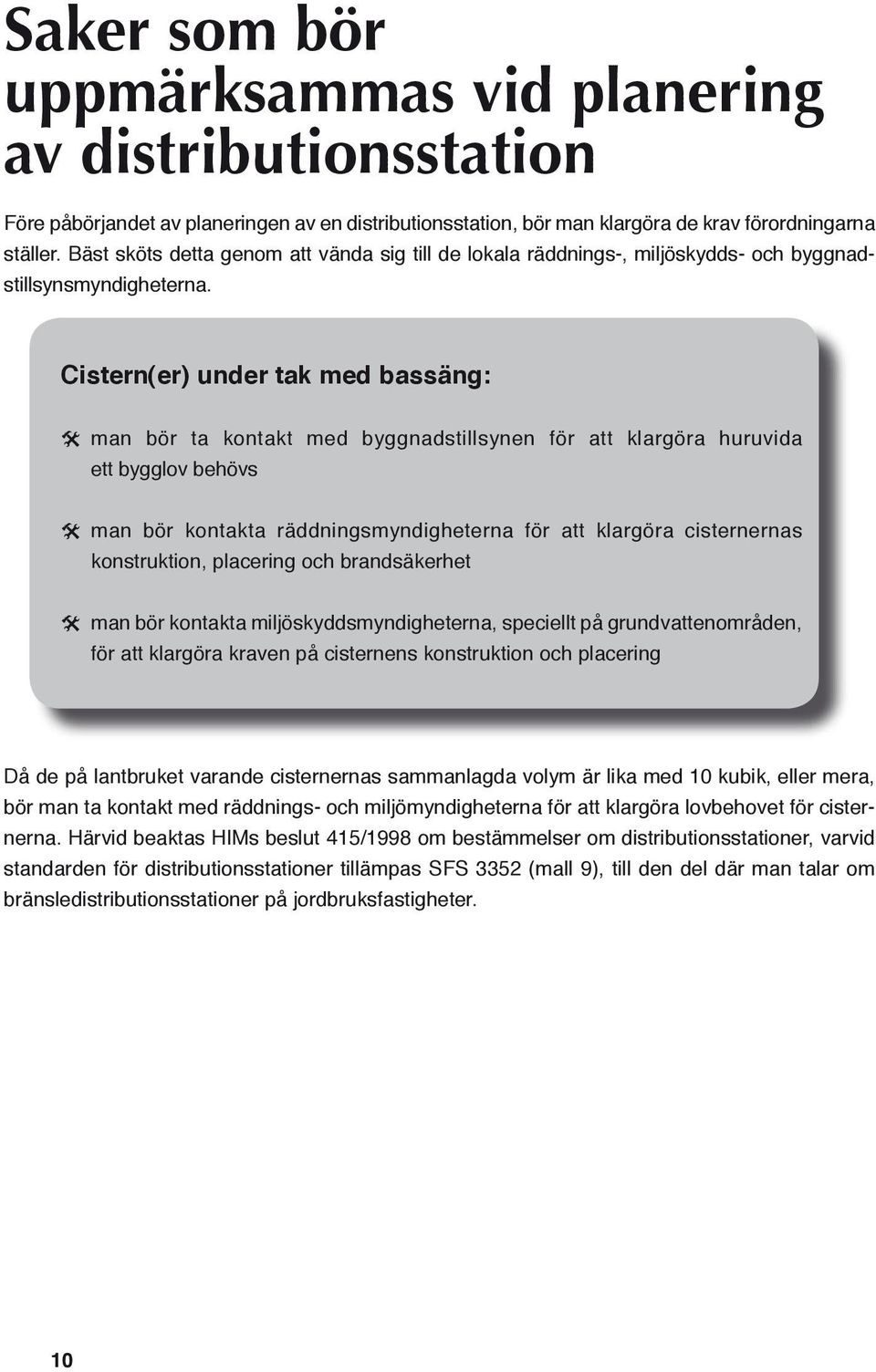 Cistern(er) under tak med bassäng: man bör ta kontakt med byggnadstillsynen för att klargöra huruvida ett bygglov behövs man bör kontakta räddningsmyndigheterna för att klargöra cisternernas