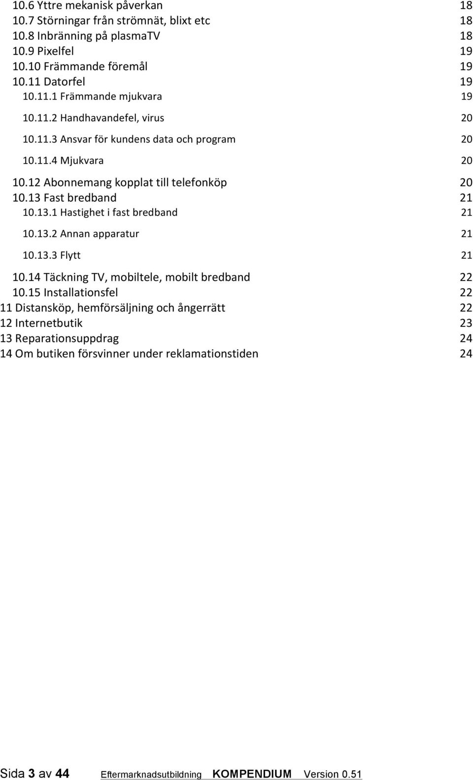 12 Abonnemang kopplat till telefonköp 20 10.13 Fast bredband 21 10.13.1 Hastighet i fast bredband 21 10.13.2 Annan apparatur 21 10.13.3 Flytt 21 10.