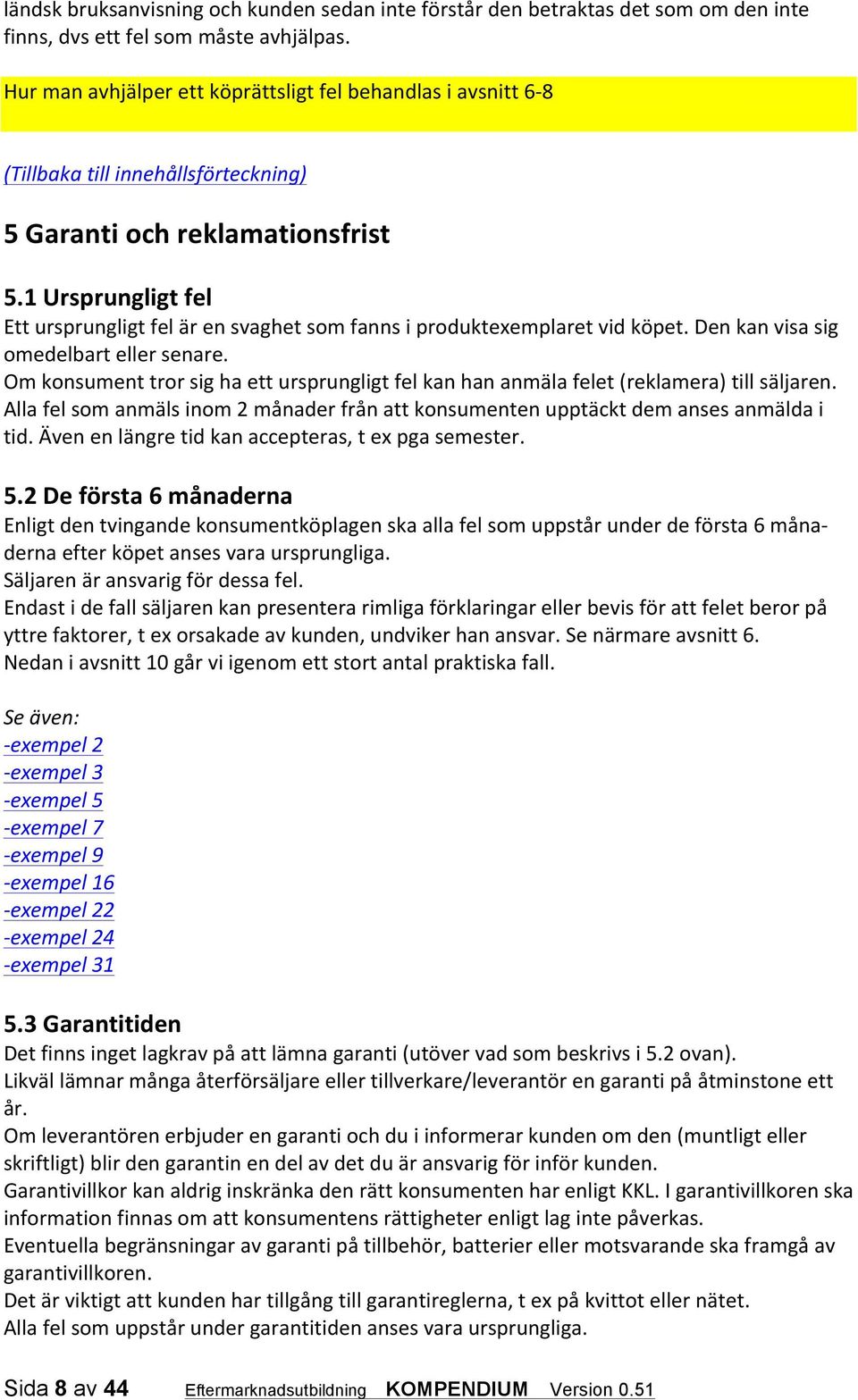 1 Ursprungligt fel Ett ursprungligt fel är en svaghet som fanns i produktexemplaret vid köpet. Den kan visa sig omedelbart eller senare.