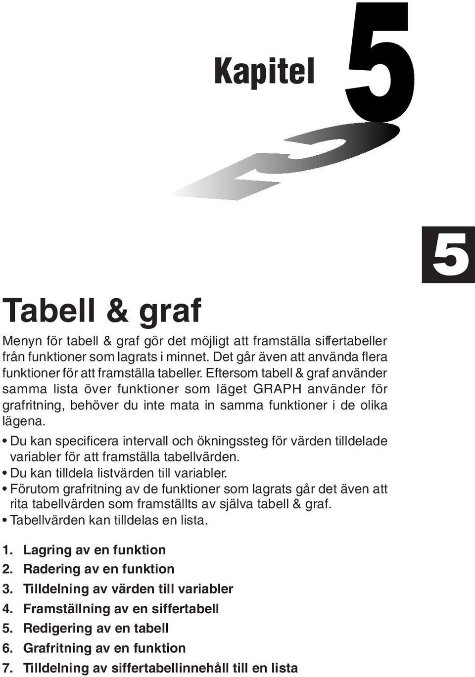 Du kan specificera intervall och ökningssteg för värden tilldelade variabler för att framställa tabellvärden. Du kan tilldela listvärden till variabler.