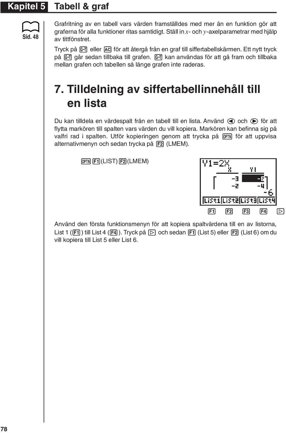 u kan användas för att gå fram och tillbaka mellan grafen och tabellen så länge grafen inte raderas. 7.