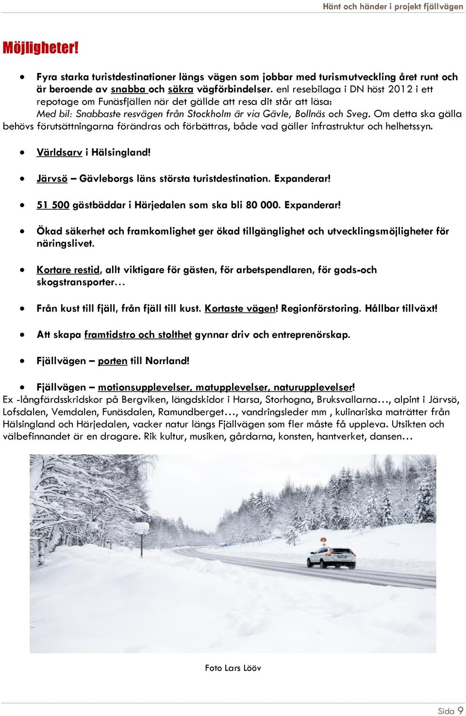 Om detta ska gälla behövs förutsättningarna förändras och förbättras, både vad gäller infrastruktur och helhetssyn. Världsarv i Hälsingland! Järvsö Gävleborgs läns största turistdestination.