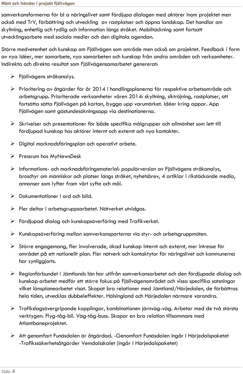 Större medvetenhet och kunskap om Fjällvägen som område men också om projektet. Feedback i form av nya idéer, mer samarbete, nya samarbeten och kunskap från andra områden och verksamheter.