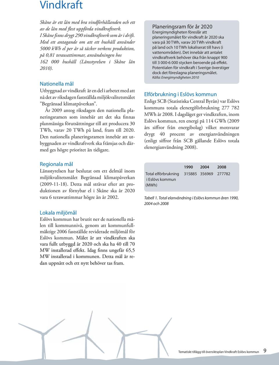 Nationella mål Utbyggnad av vindkraft är en del i arbetet med att nå det av riksdagen fastställda miljökvalitetsmålet Begränsad klimatpåverkan.