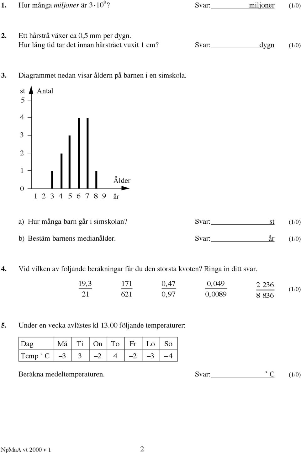 Svar: st (1/0) b) Bestäm barnens medianålder. Svar: år (1/0) 4. Vid vilken av följande beräkningar får du den största kvoten? Ringa in ditt svar.