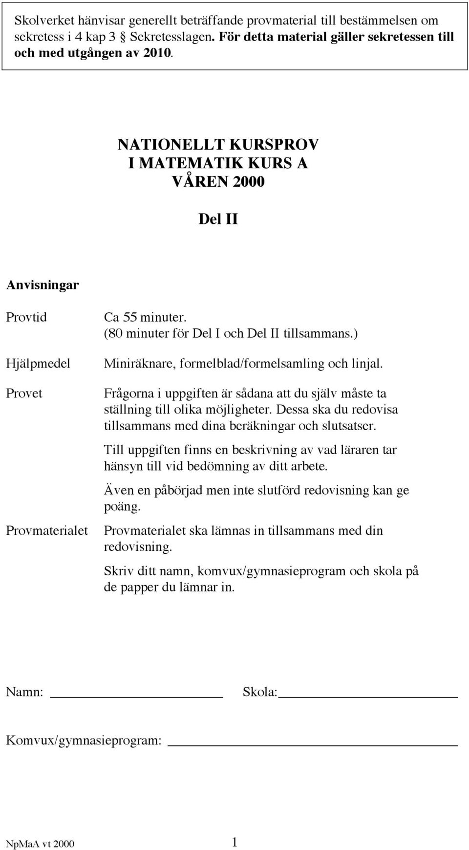 ) Miniräknare, formelblad/formelsamling och linjal. Frågorna i uppgiften är sådana att du själv måste ta ställning till olika möjligheter.