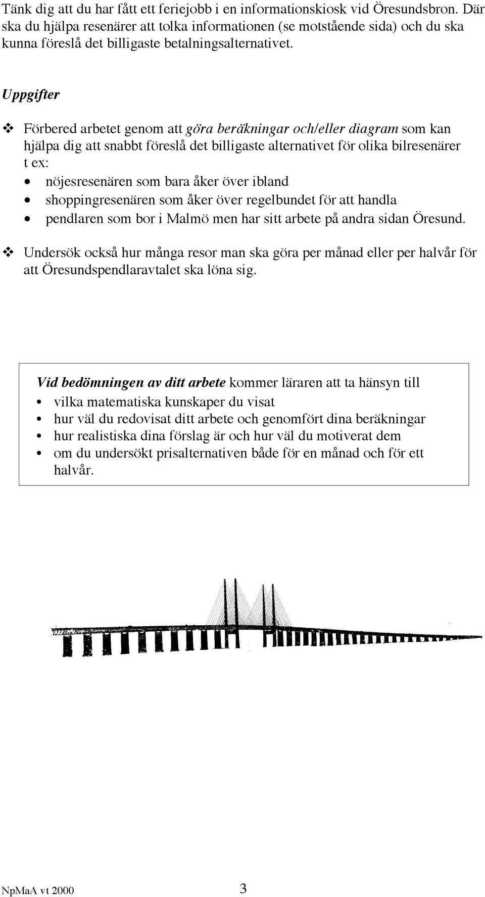 Uppgifter Förbered arbetet genom att göra beräkningar och/eller diagram som kan hjälpa dig att snabbt föreslå det billigaste alternativet för olika bilresenärer t ex: nöjesresenären som bara åker