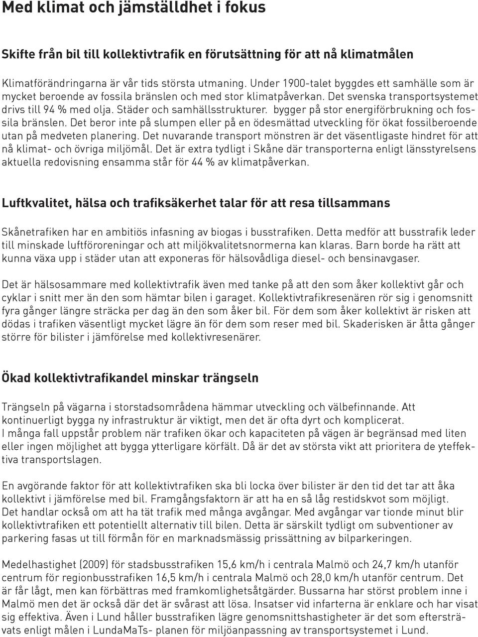 bygger på stor energiförbrukning och fossila bränslen. Det beror inte på slumpen eller på en ödesmättad utveckling för ökat fossilberoende utan på medveten planering.