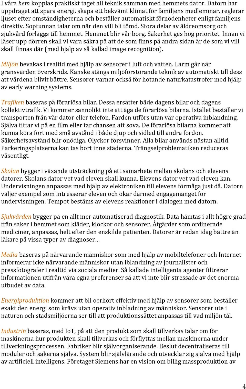 Soptunnan talar om när den vill bli tömd. Stora delar av äldreomsorg och sjukvård förläggs till hemmet. Hemmet blir vår borg. Säkerhet ges hög prioritet.