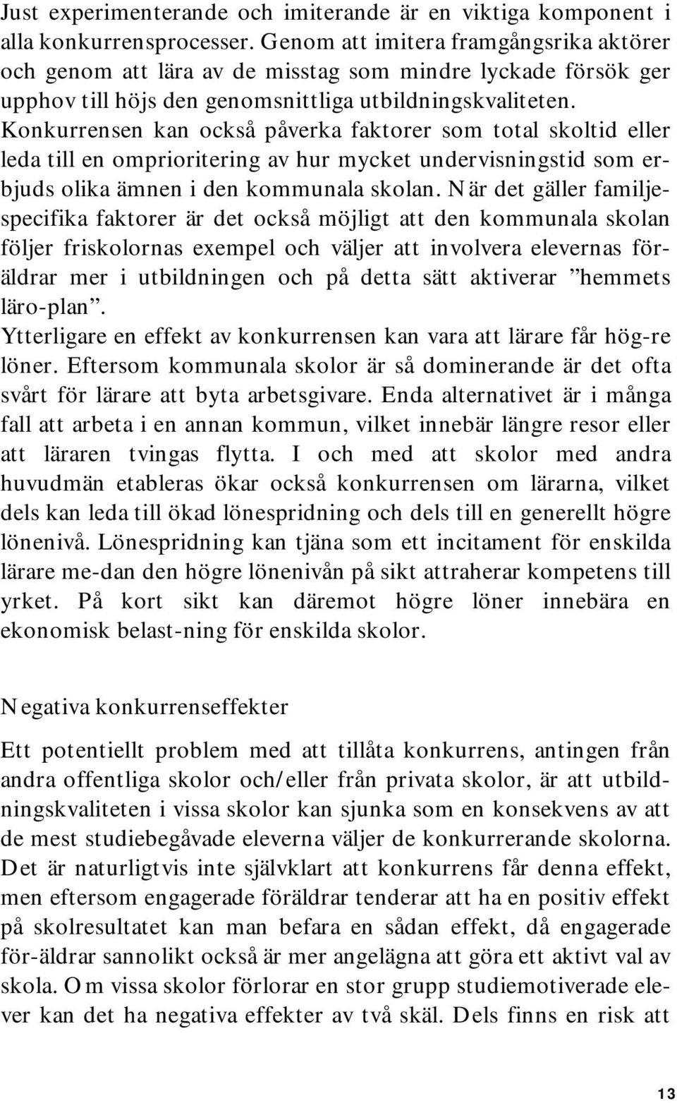 Konkurrensen kan också påverka faktorer som total skoltid eller leda till en omprioritering av hur mycket undervisningstid som erbjuds olika ämnen i den kommunala skolan.