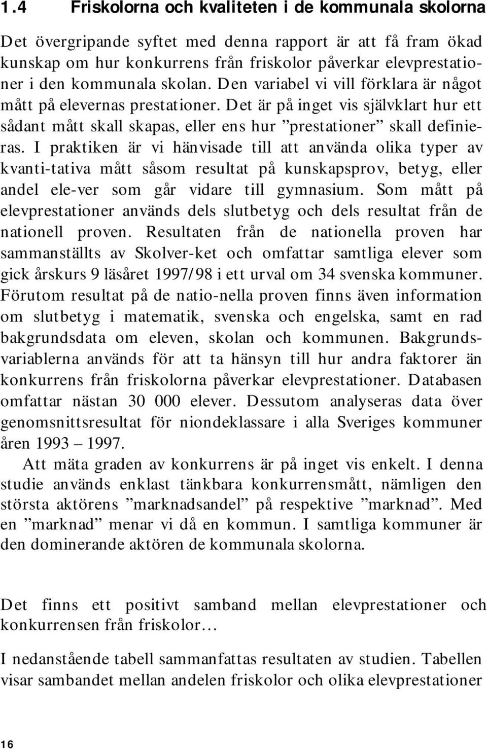 I praktiken är vi hänvisade till att använda olika typer av kvanti-tativa mått såsom resultat på kunskapsprov, betyg, eller andel ele-ver som går vidare till gymnasium.