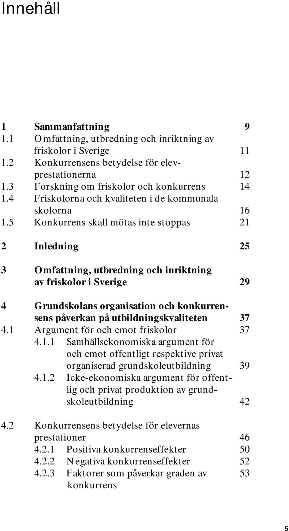 5 Konkurrens skall mötas inte stoppas 21 2 Inledning 25 3 Omfattning, utbredning och inriktning av friskolor i Sverige 29 4 Grundskolans organisation och konkurrensens påverkan på