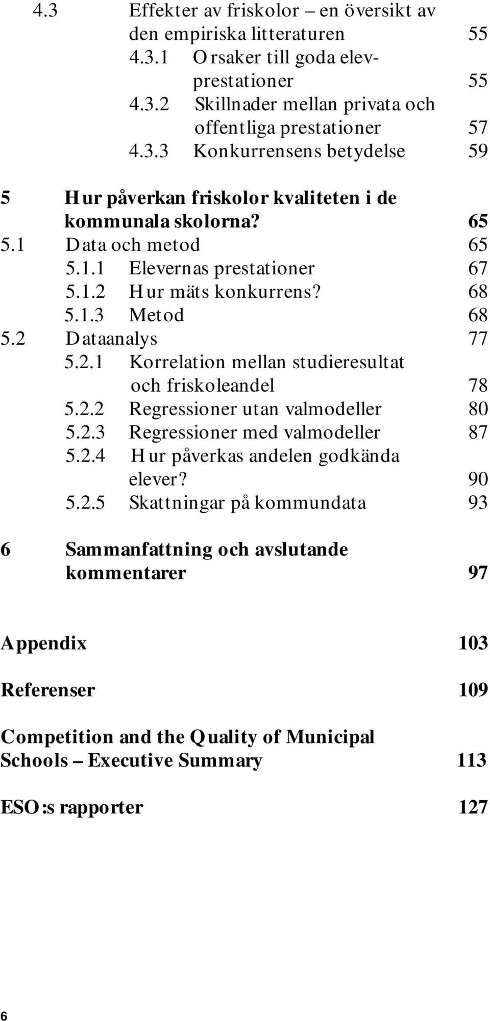 2.3 Regressioner med valmodeller 87 5.2.4 Hur påverkas andelen godkända elever? 90 5.2.5 Skattningar på kommundata 93 6 Sammanfattning och avslutande kommentarer 97 Appendix 103 Referenser 109