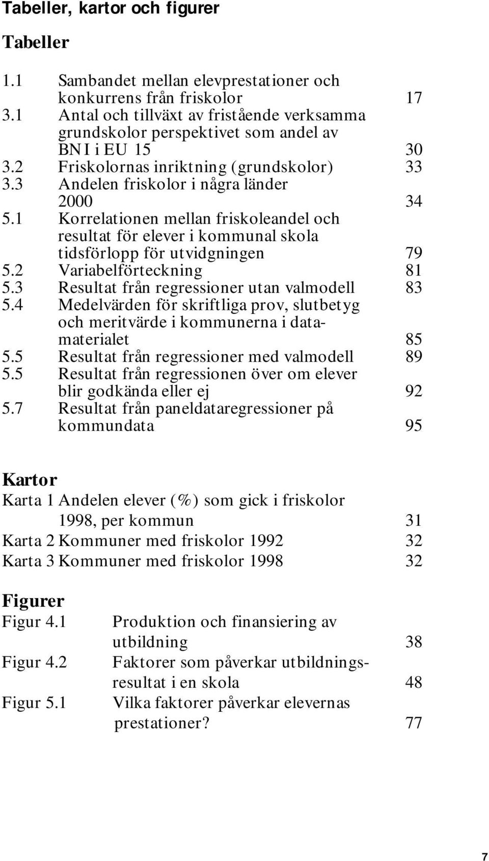 1 Korrelationen mellan friskoleandel och resultat för elever i kommunal skola tidsförlopp för utvidgningen 79 5.2 Variabelförteckning 81 5.3 Resultat från regressioner utan valmodell 83 5.