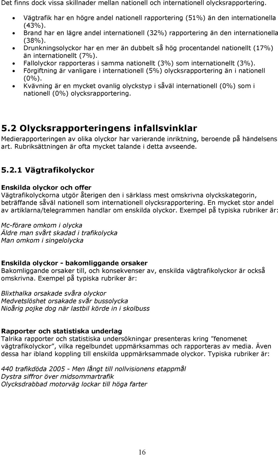 Fallolyckor rapporteras i samma nationellt (3%) som internationellt (3%). Förgiftning är vanligare i internationell (5%) olycksrapportering än i nationell (0%).